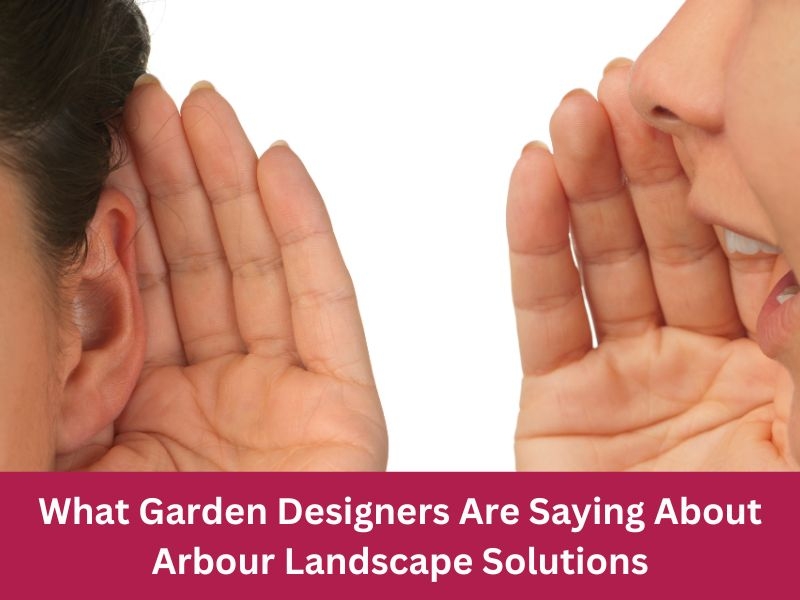 What Garden Designers Are Saying About Arbour Landscape Solutions